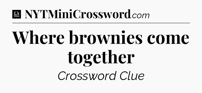 Where brownies come together - LA Times Crossword