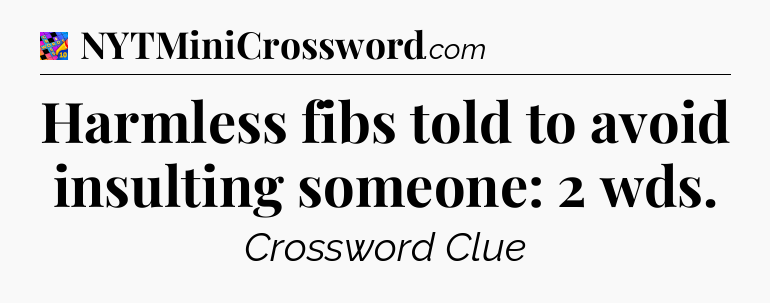 Harmless fibs told to avoid insulting someone: 2 wds Crossword Clue