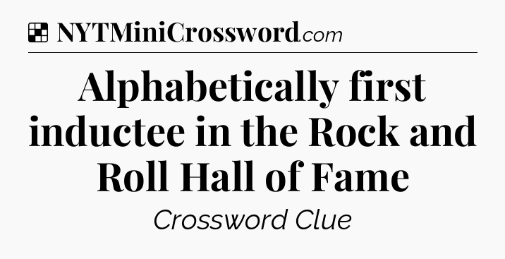 Solution: Alphabetically first inductee in the Rock and Roll Hall of Fame - NYT Crossword