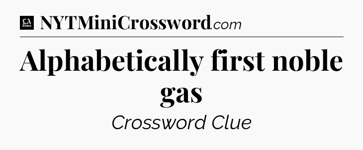 Alphabetically first noble gas - LA Times Crossword