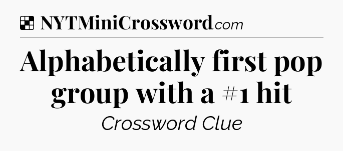 Solution: Alphabetically first pop group with a #1 hit - NYT Crossword