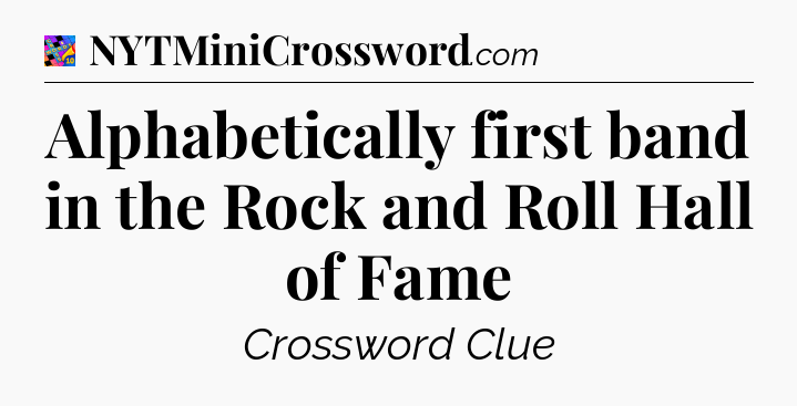 Alphabetically first band in the Rock and Roll Hall of Fame Crossword Clue