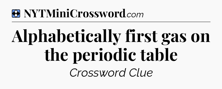 Solution: Alphabetically first gas on the periodic table - NYT Mini Crossword