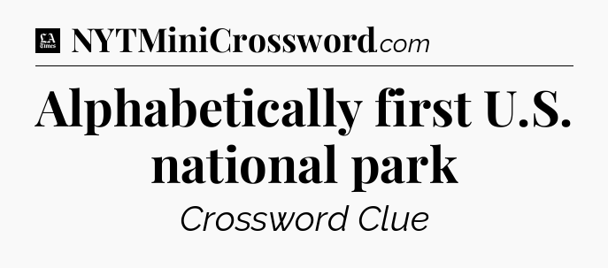 Alphabetically first U.S. national park - LA Times Crossword