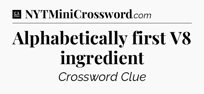 Alphabetically first V8 ingredient - LA Times Crossword