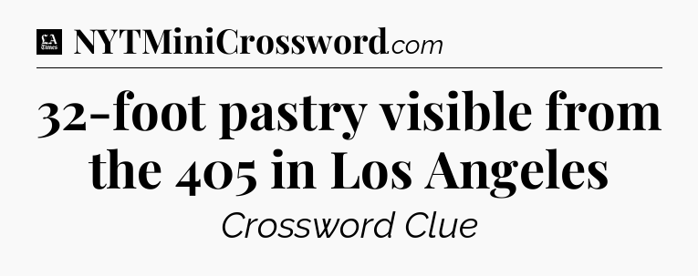 32-foot pastry visible from the 405 in Los Angeles - LA Times Crossword