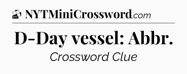 D-Day vessel: Abbr - Daily Themed Mini Crossword