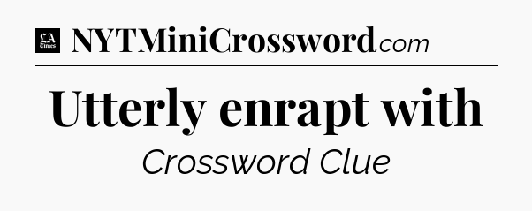 Utterly enrapt with - LA Times Crossword