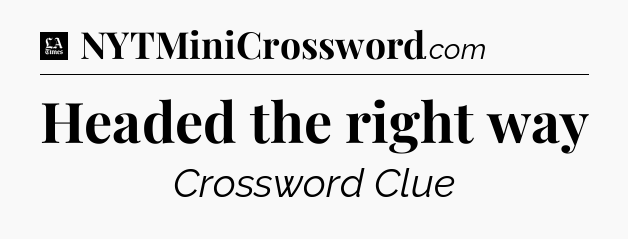 Headed the right way - LA Times Crossword