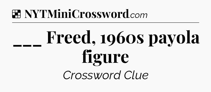 Solution: ___ Freed, 1960s payola figure - NYT Crossword