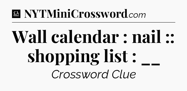 Wall calendar : nail :: shopping list : __ - LA Times Crossword
