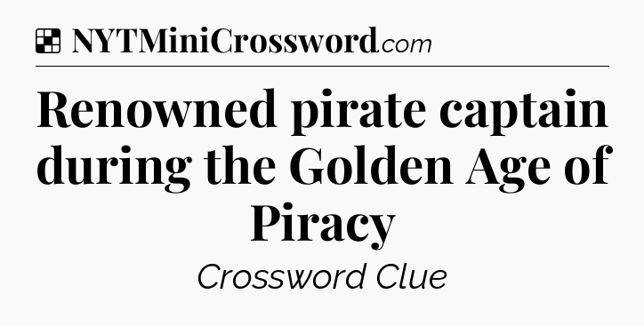 Solution: Renowned pirate captain during the Golden Age of Piracy - NYT Crossword