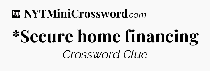 *Secure home financing Crossword Clue
