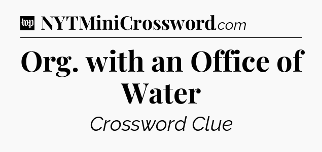 Org. with an Office of Water Crossword Clue