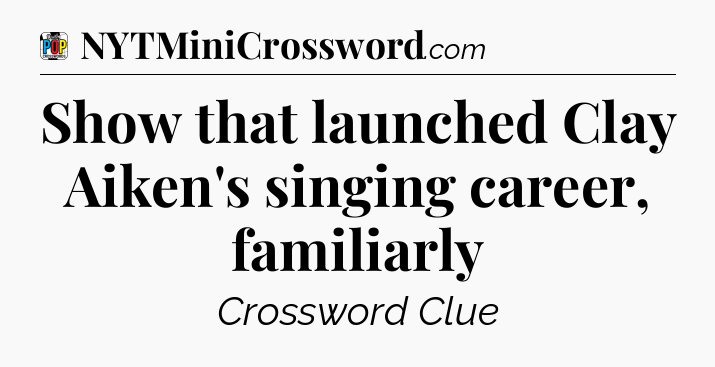 Show that launched Clay Aiken's singing career, familiarly Crossword Clue