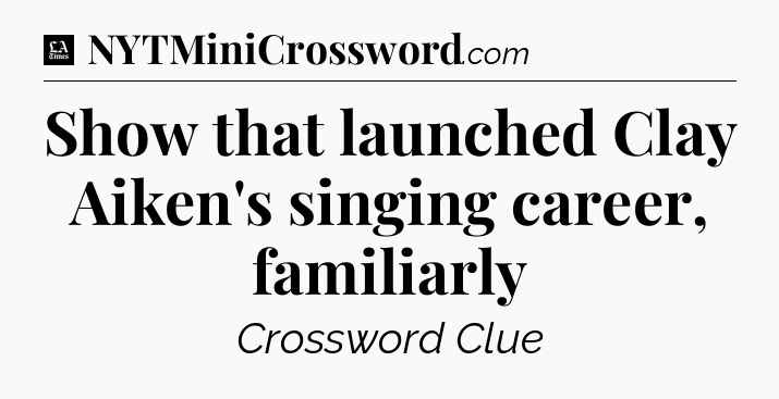 Show that launched Clay Aiken's singing career, familiarly - LA Times Crossword