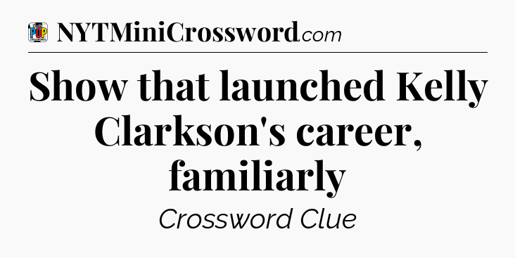 Show that launched Kelly Clarkson's career, familiarly Crossword Clue