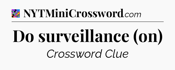 Do surveillance (on) Crossword Clue