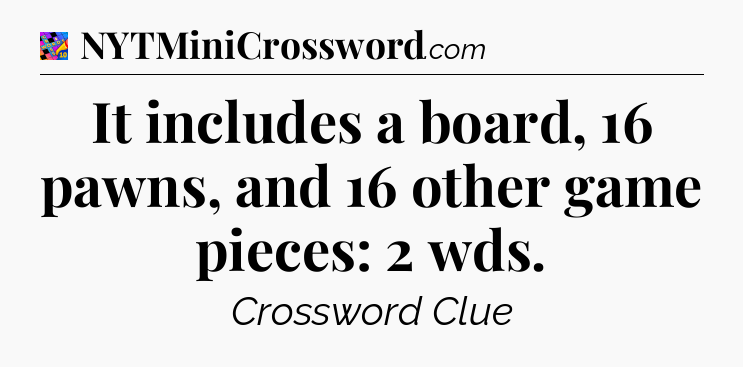 It includes a board, 16 pawns, and 16 other game pieces: 2 wds Crossword Clue