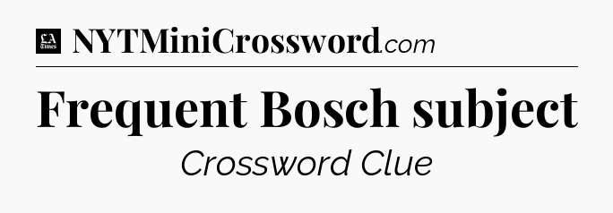 Frequent Bosch subject - LA Times Crossword