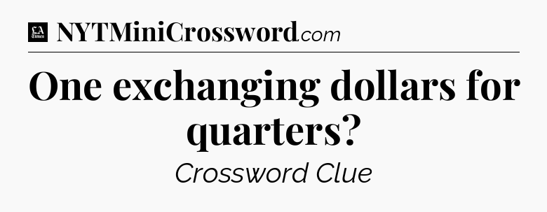 One exchanging dollars for quarters - LA Times Crossword