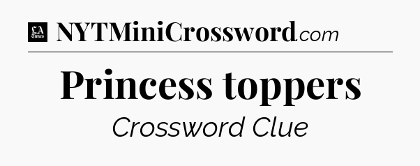 Princess toppers - LA Times Crossword