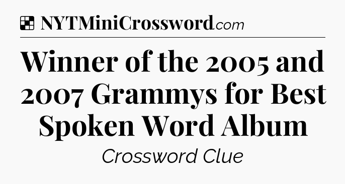 Solution: Winner of the 2005 and 2007 Grammys for Best Spoken Word Album - NYT Crossword