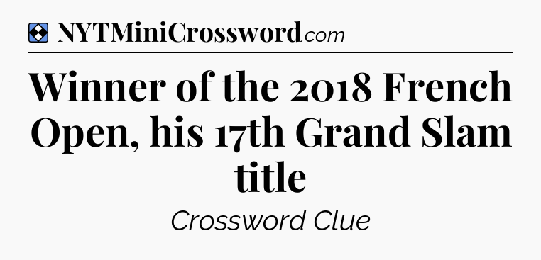 Solution: Winner of the 2018 French Open, his 17th Grand Slam title - NYT Mini Crossword