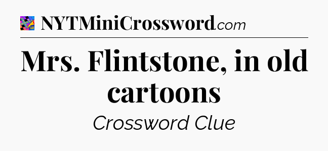 Mrs. Flintstone, in old cartoons Crossword Clue