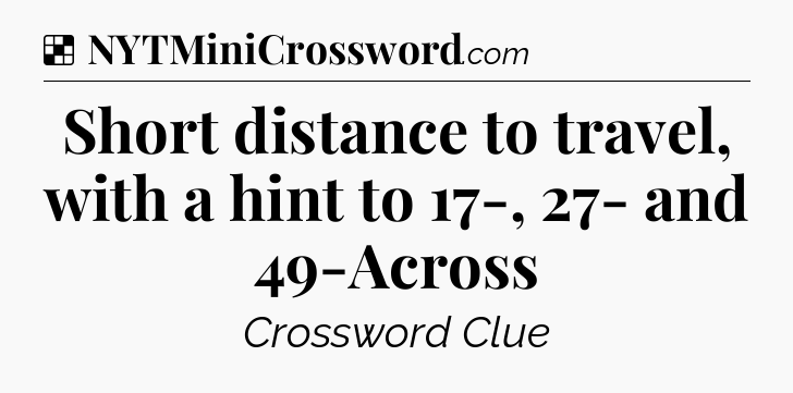 Solution: Short distance to travel, with a hint to 17-, 27- and 49-Across - NYT Crossword