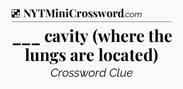 Solution: ___ cavity (where the lungs are located) - NYT Crossword