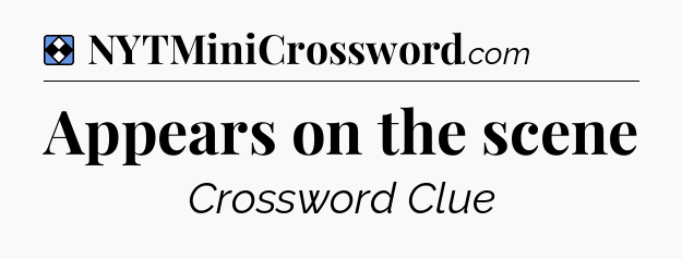 Solution: Appears on the scene - NYT Mini Crossword