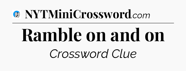 Ramble on and on Crossword Clue