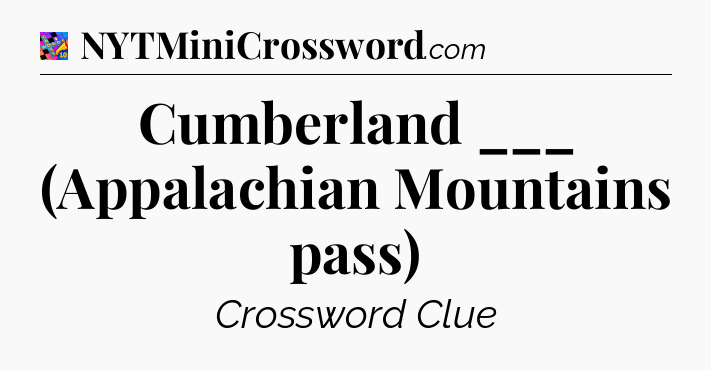 Cumberland ___ (Appalachian Mountains pass) Crossword Clue