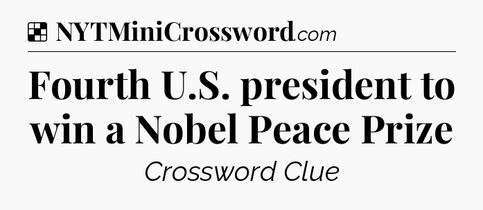 Solution: Fourth U.S. president to win a Nobel Peace Prize - NYT Crossword