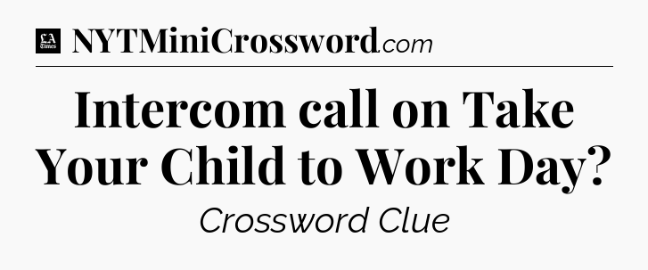 Intercom call on Take Your Child to Work Day - LA Times Crossword
