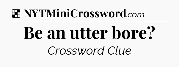 Solution: Be an utter bore - NYT Crossword