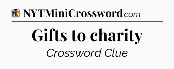 Gifts to charity Crossword Clue