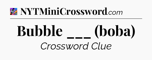 Bubble ___ (boba) Crossword Clue