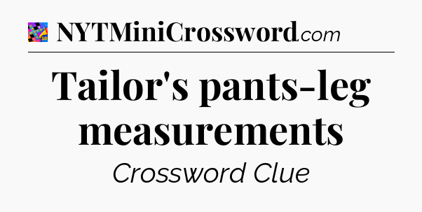 Tailor's pants-leg measurements Crossword Clue