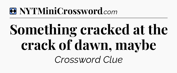 Solution: Something cracked at the crack of dawn, maybe - NYT Mini Crossword
