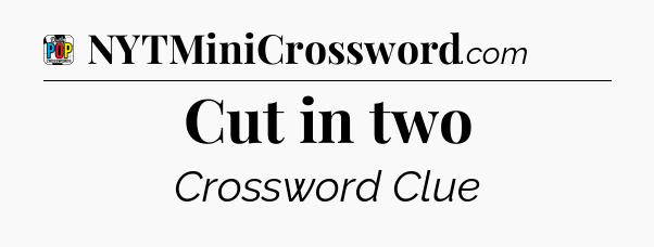 Cut in two Crossword Clue
