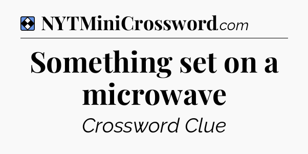 Solution: Something set on a microwave - NYT Mini Crossword