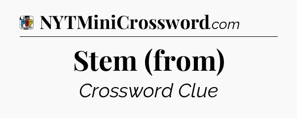 Stem (from) Crossword Clue