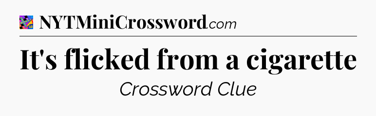 It's flicked from a cigarette Crossword Clue