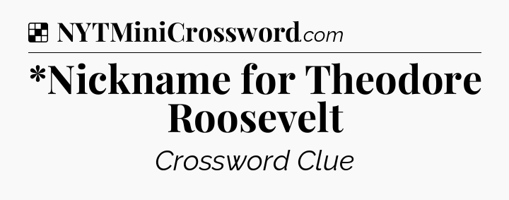 Solution: *Nickname for Theodore Roosevelt - NYT Crossword