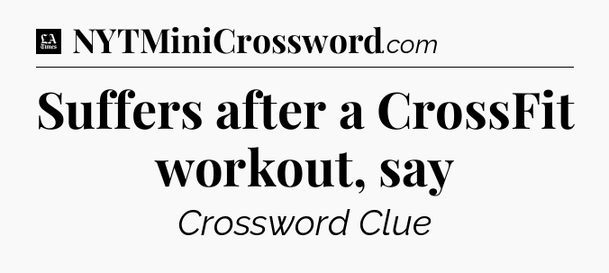 Suffers after a CrossFit workout, say - LA Times Crossword