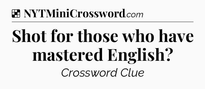 Solution: Shot for those who have mastered English - NYT Crossword