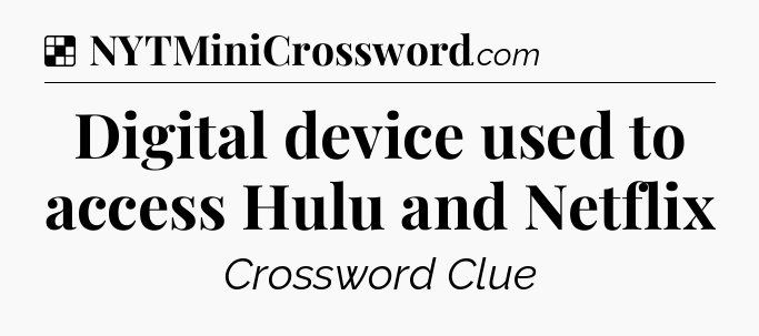 Solution: Digital device used to access Hulu and Netflix - NYT Crossword