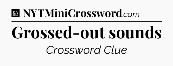 Grossed-out sounds - LA Times Crossword